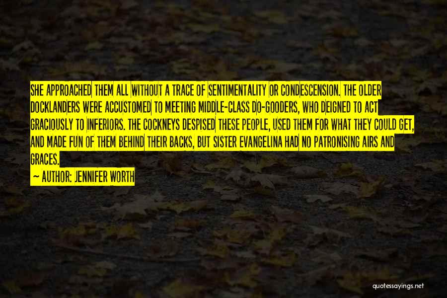 Jennifer Worth Quotes: She Approached Them All Without A Trace Of Sentimentality Or Condescension. The Older Docklanders Were Accustomed To Meeting Middle-class Do-gooders,