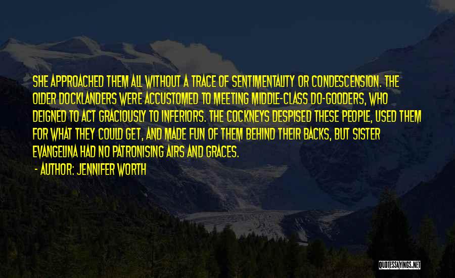 Jennifer Worth Quotes: She Approached Them All Without A Trace Of Sentimentality Or Condescension. The Older Docklanders Were Accustomed To Meeting Middle-class Do-gooders,