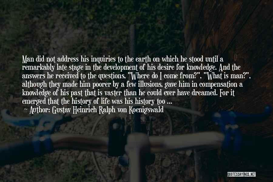 Gustav Heinrich Ralph Von Koenigswald Quotes: Man Did Not Address His Inquiries To The Earth On Which He Stood Until A Remarkably Late Stage In The
