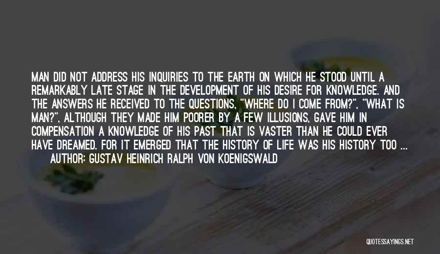 Gustav Heinrich Ralph Von Koenigswald Quotes: Man Did Not Address His Inquiries To The Earth On Which He Stood Until A Remarkably Late Stage In The