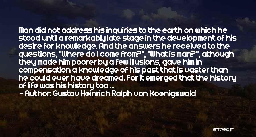 Gustav Heinrich Ralph Von Koenigswald Quotes: Man Did Not Address His Inquiries To The Earth On Which He Stood Until A Remarkably Late Stage In The