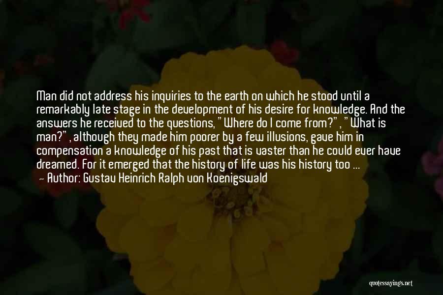 Gustav Heinrich Ralph Von Koenigswald Quotes: Man Did Not Address His Inquiries To The Earth On Which He Stood Until A Remarkably Late Stage In The