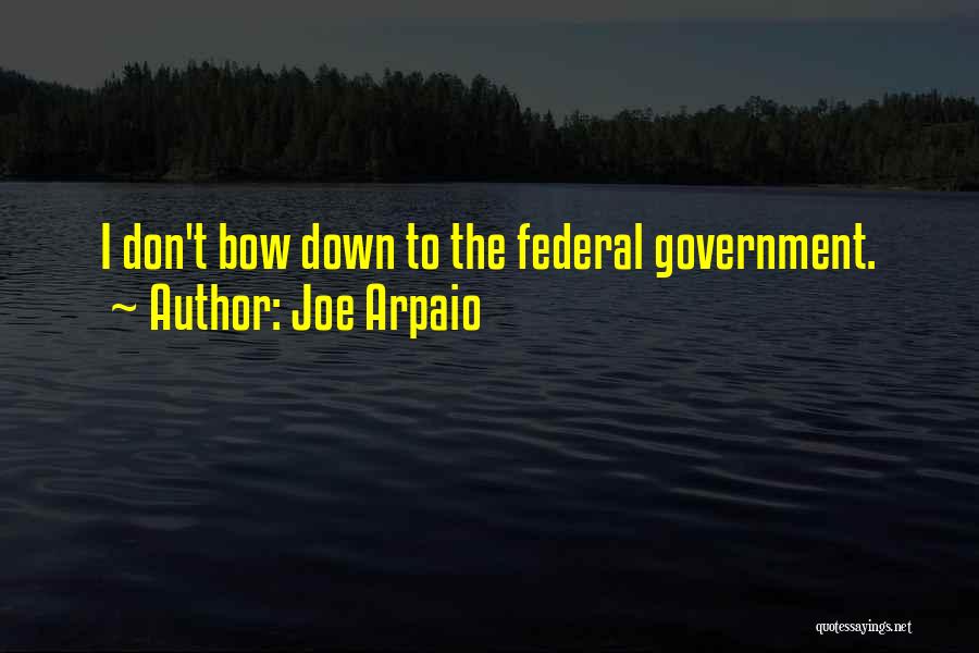 Joe Arpaio Quotes: I Don't Bow Down To The Federal Government.