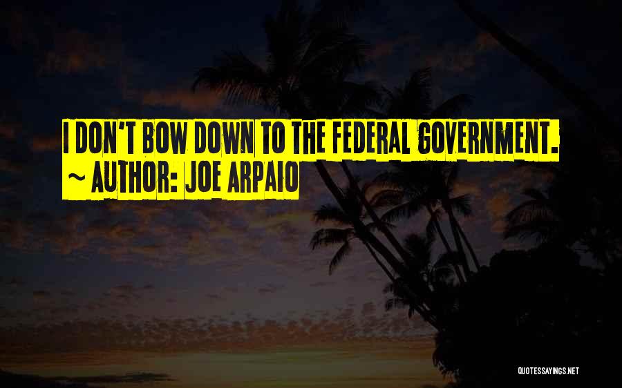 Joe Arpaio Quotes: I Don't Bow Down To The Federal Government.