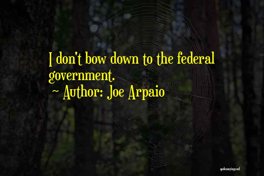 Joe Arpaio Quotes: I Don't Bow Down To The Federal Government.