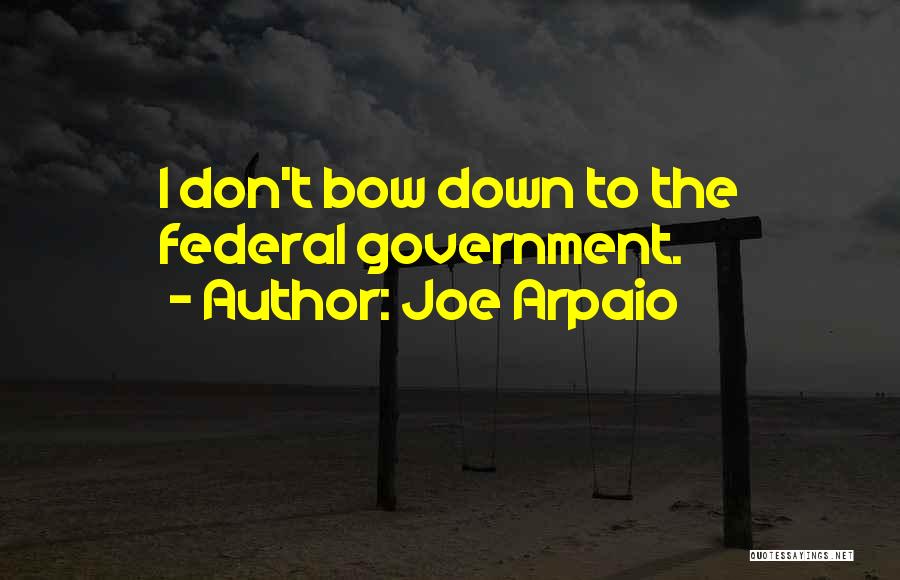 Joe Arpaio Quotes: I Don't Bow Down To The Federal Government.