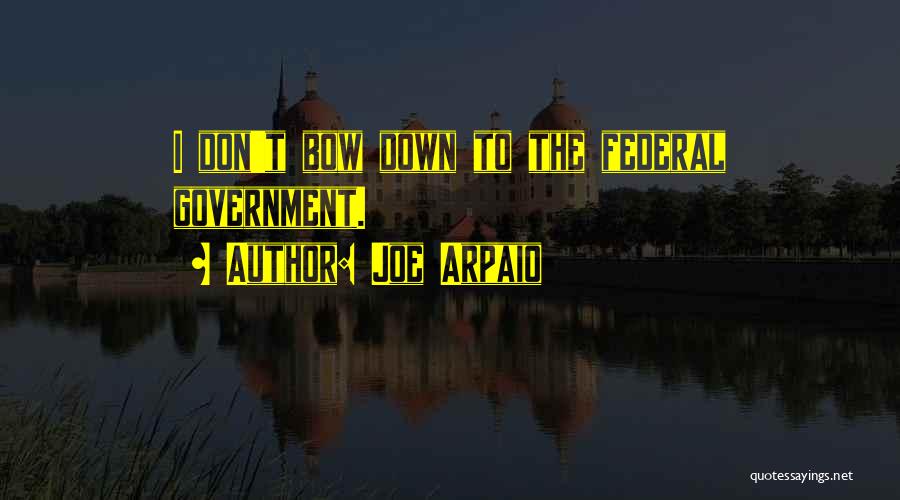 Joe Arpaio Quotes: I Don't Bow Down To The Federal Government.