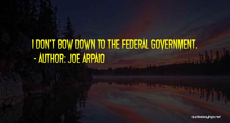 Joe Arpaio Quotes: I Don't Bow Down To The Federal Government.