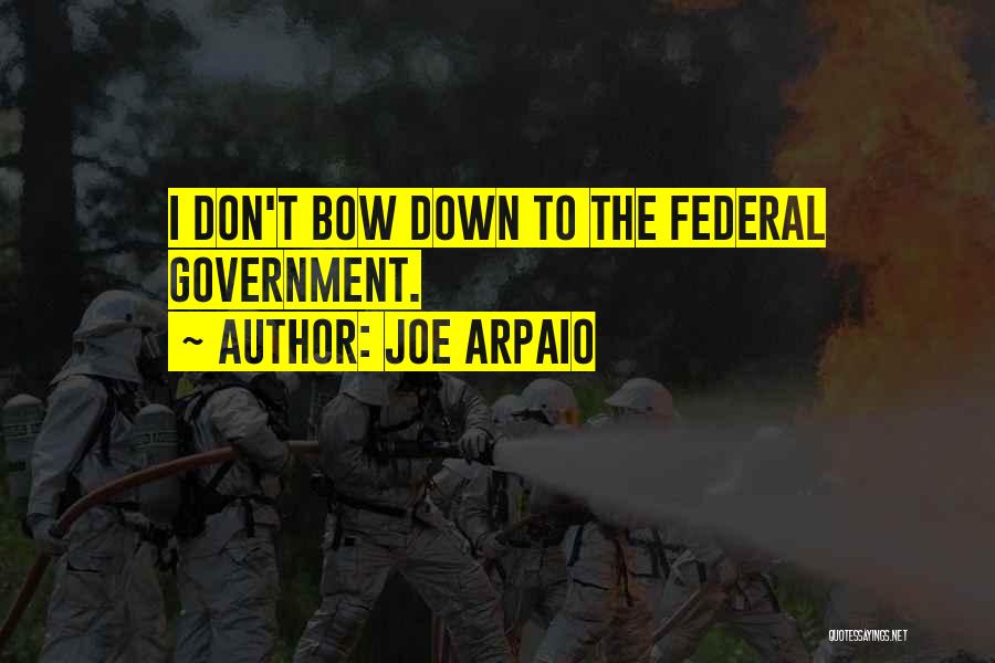 Joe Arpaio Quotes: I Don't Bow Down To The Federal Government.