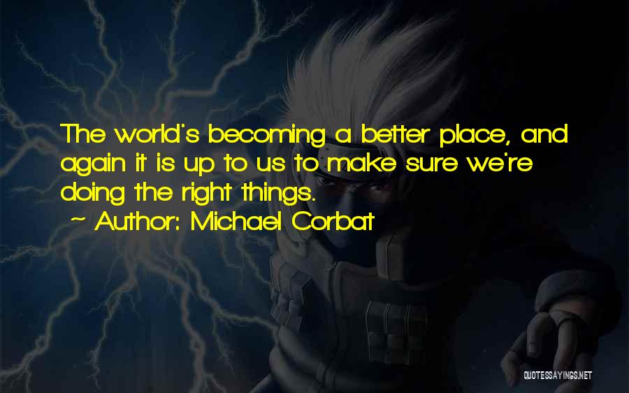 Michael Corbat Quotes: The World's Becoming A Better Place, And Again It Is Up To Us To Make Sure We're Doing The Right