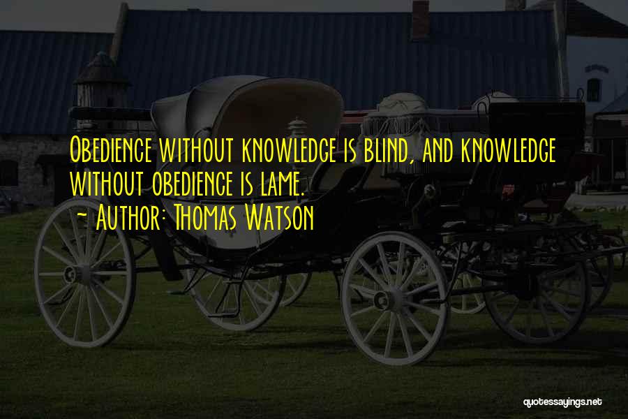 Thomas Watson Quotes: Obedience Without Knowledge Is Blind, And Knowledge Without Obedience Is Lame.