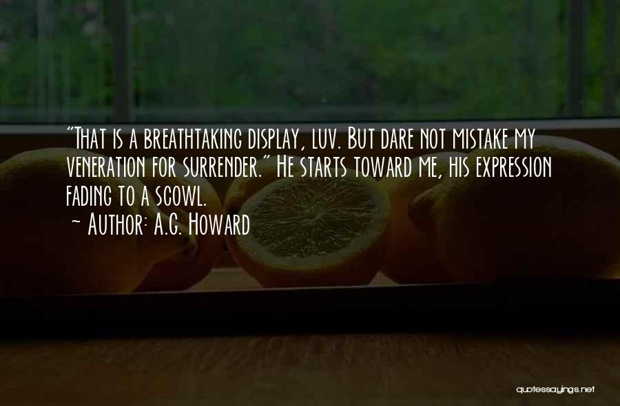 A.G. Howard Quotes: That Is A Breathtaking Display, Luv. But Dare Not Mistake My Veneration For Surrender. He Starts Toward Me, His Expression