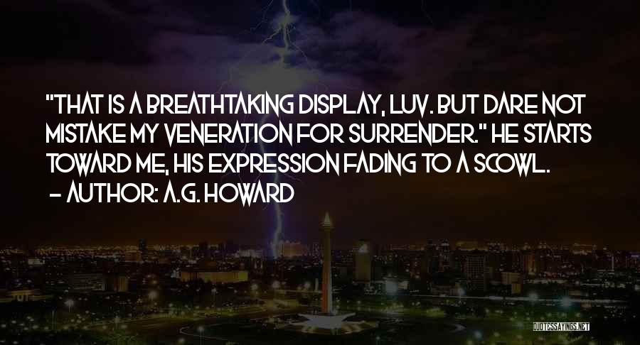 A.G. Howard Quotes: That Is A Breathtaking Display, Luv. But Dare Not Mistake My Veneration For Surrender. He Starts Toward Me, His Expression