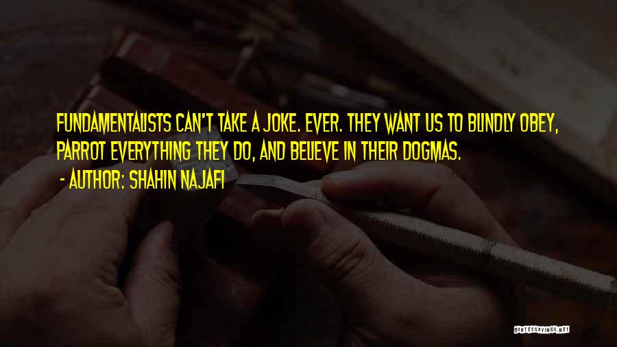 Shahin Najafi Quotes: Fundamentalists Can't Take A Joke. Ever. They Want Us To Blindly Obey, Parrot Everything They Do, And Believe In Their