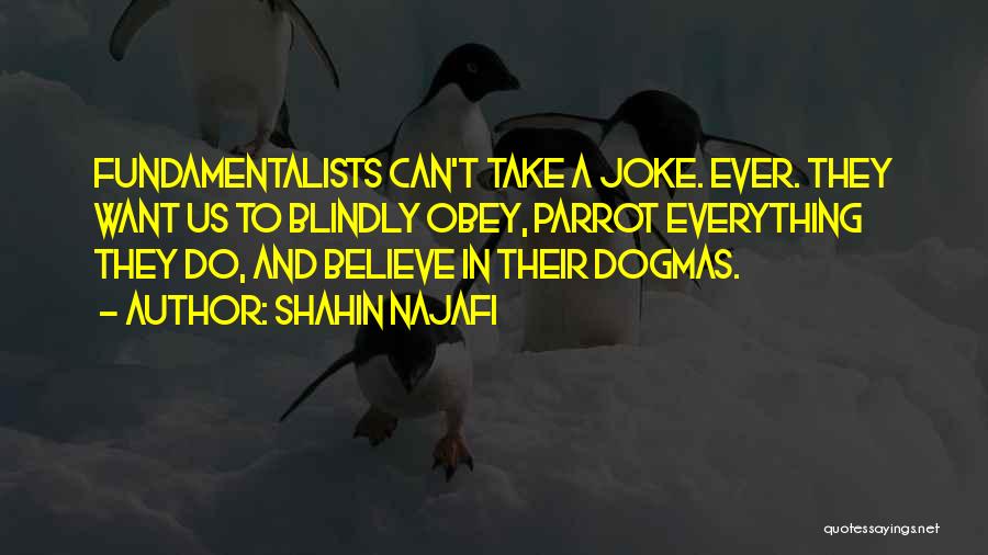 Shahin Najafi Quotes: Fundamentalists Can't Take A Joke. Ever. They Want Us To Blindly Obey, Parrot Everything They Do, And Believe In Their