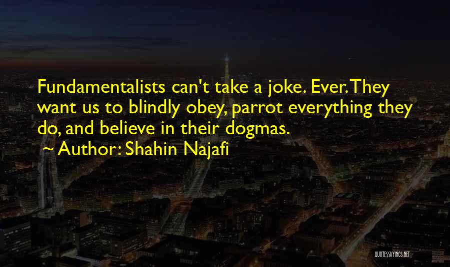 Shahin Najafi Quotes: Fundamentalists Can't Take A Joke. Ever. They Want Us To Blindly Obey, Parrot Everything They Do, And Believe In Their