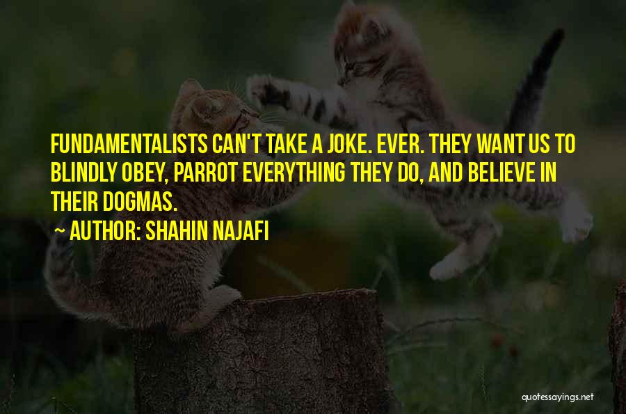 Shahin Najafi Quotes: Fundamentalists Can't Take A Joke. Ever. They Want Us To Blindly Obey, Parrot Everything They Do, And Believe In Their