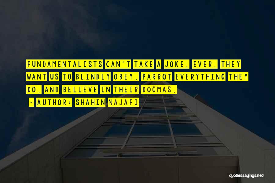Shahin Najafi Quotes: Fundamentalists Can't Take A Joke. Ever. They Want Us To Blindly Obey, Parrot Everything They Do, And Believe In Their