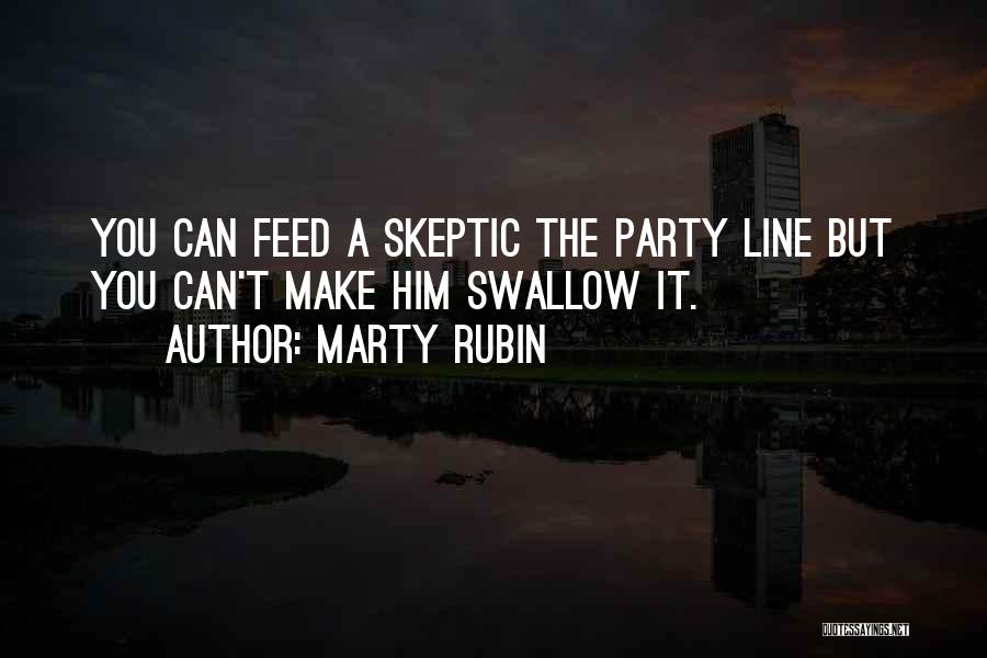 Marty Rubin Quotes: You Can Feed A Skeptic The Party Line But You Can't Make Him Swallow It.