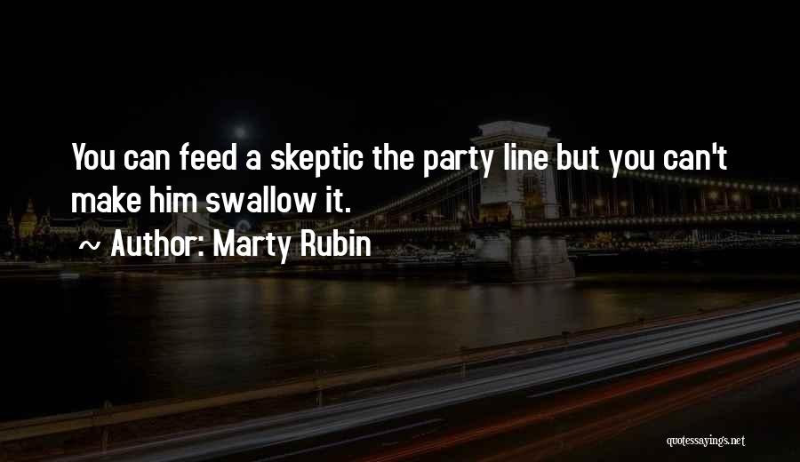 Marty Rubin Quotes: You Can Feed A Skeptic The Party Line But You Can't Make Him Swallow It.