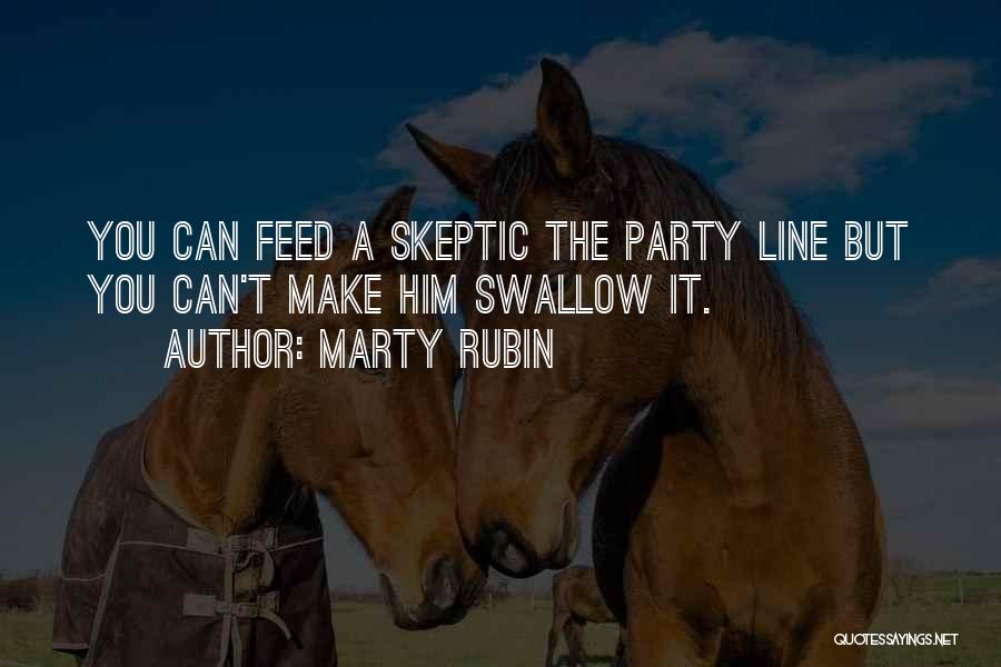 Marty Rubin Quotes: You Can Feed A Skeptic The Party Line But You Can't Make Him Swallow It.
