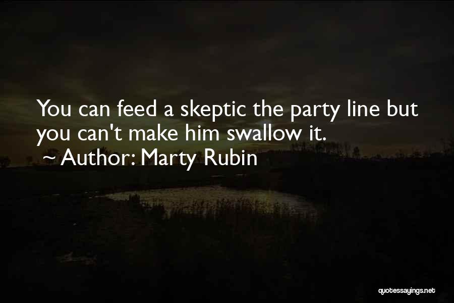 Marty Rubin Quotes: You Can Feed A Skeptic The Party Line But You Can't Make Him Swallow It.