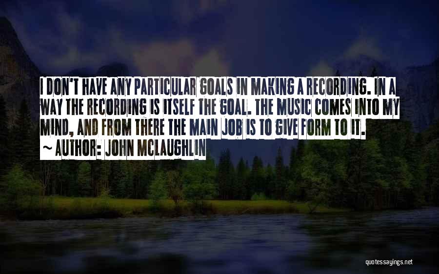 John McLaughlin Quotes: I Don't Have Any Particular Goals In Making A Recording. In A Way The Recording Is Itself The Goal. The