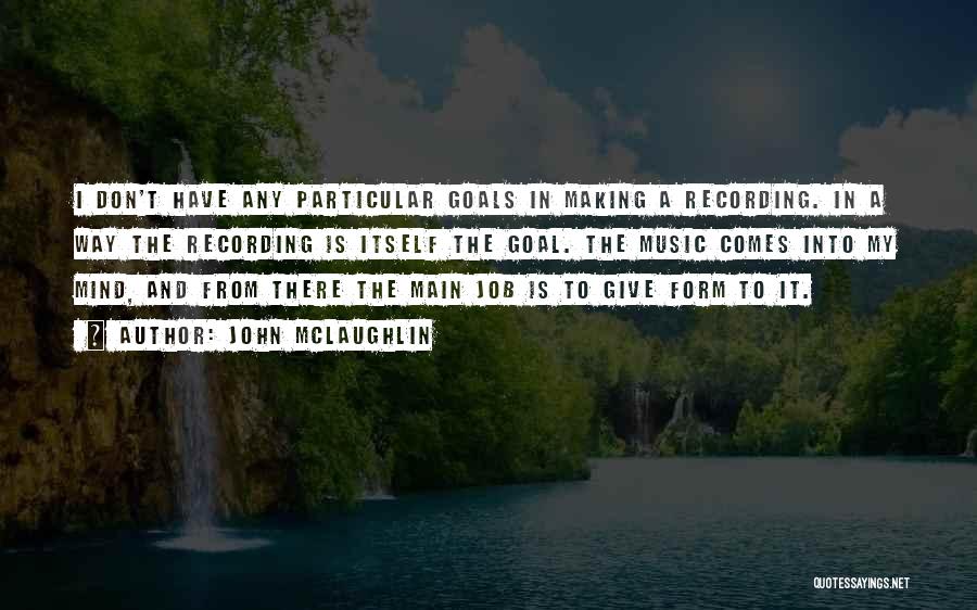 John McLaughlin Quotes: I Don't Have Any Particular Goals In Making A Recording. In A Way The Recording Is Itself The Goal. The