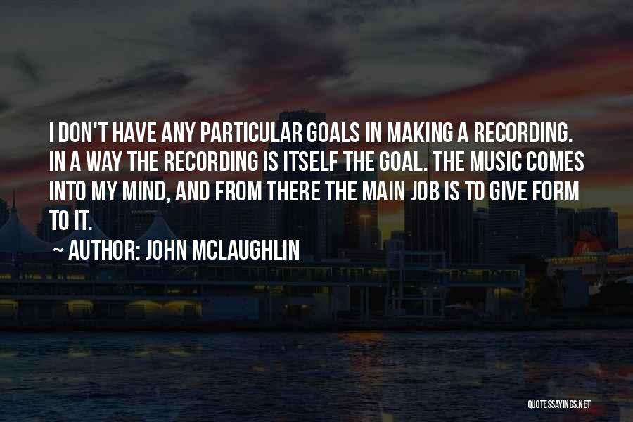 John McLaughlin Quotes: I Don't Have Any Particular Goals In Making A Recording. In A Way The Recording Is Itself The Goal. The
