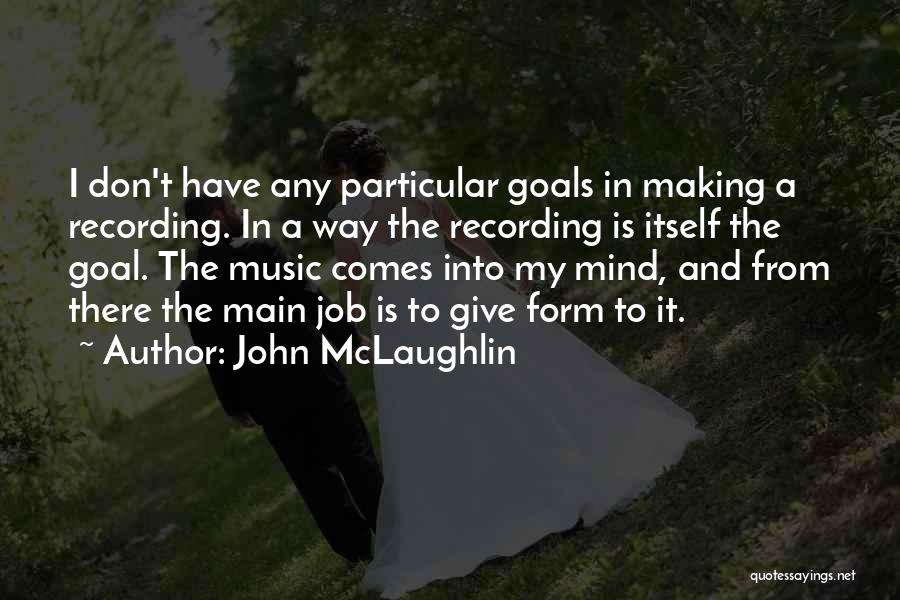 John McLaughlin Quotes: I Don't Have Any Particular Goals In Making A Recording. In A Way The Recording Is Itself The Goal. The