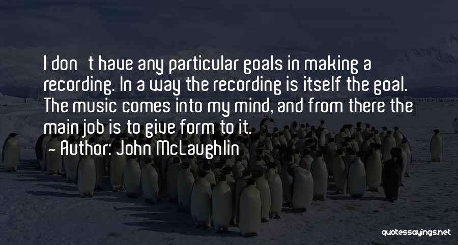 John McLaughlin Quotes: I Don't Have Any Particular Goals In Making A Recording. In A Way The Recording Is Itself The Goal. The