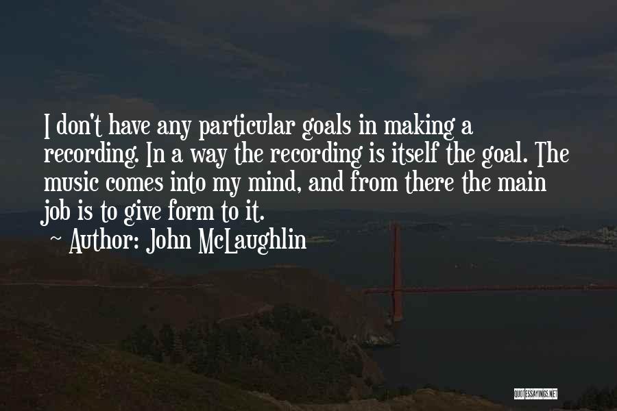 John McLaughlin Quotes: I Don't Have Any Particular Goals In Making A Recording. In A Way The Recording Is Itself The Goal. The