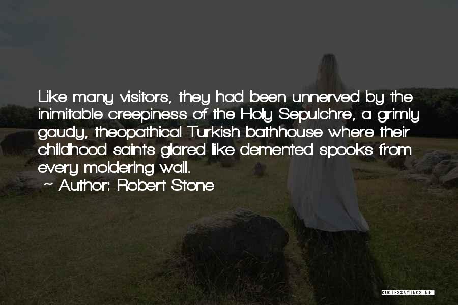 Robert Stone Quotes: Like Many Visitors, They Had Been Unnerved By The Inimitable Creepiness Of The Holy Sepulchre, A Grimly Gaudy, Theopathical Turkish