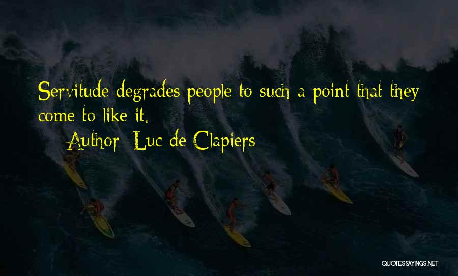 Luc De Clapiers Quotes: Servitude Degrades People To Such A Point That They Come To Like It.