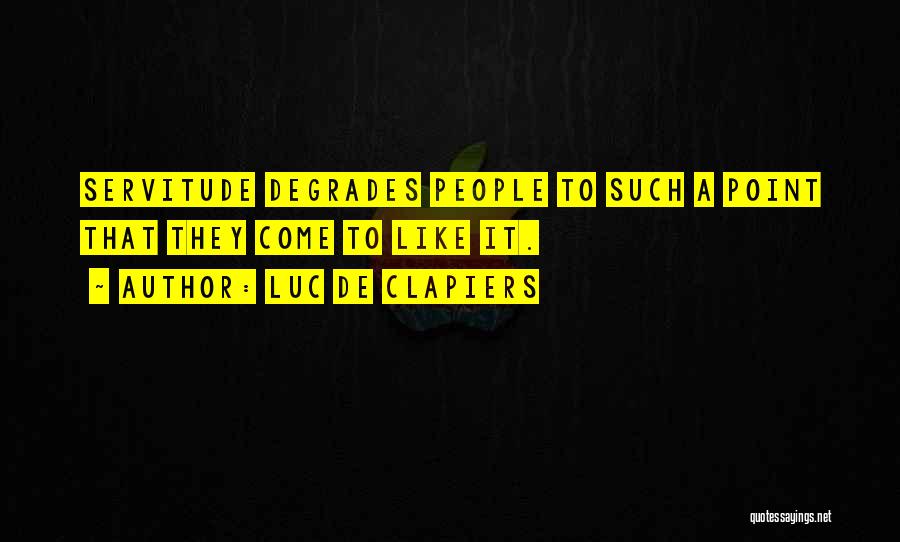 Luc De Clapiers Quotes: Servitude Degrades People To Such A Point That They Come To Like It.