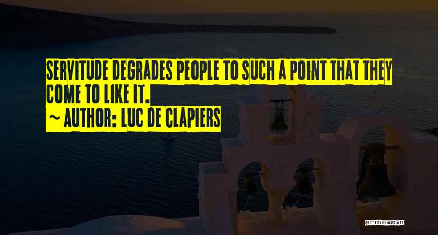 Luc De Clapiers Quotes: Servitude Degrades People To Such A Point That They Come To Like It.