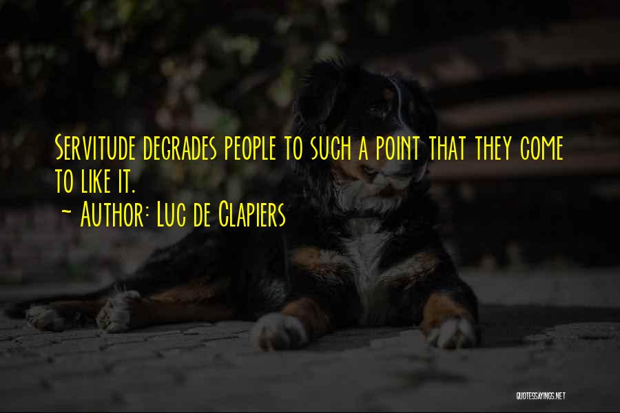Luc De Clapiers Quotes: Servitude Degrades People To Such A Point That They Come To Like It.