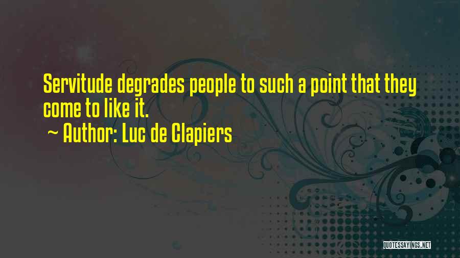 Luc De Clapiers Quotes: Servitude Degrades People To Such A Point That They Come To Like It.