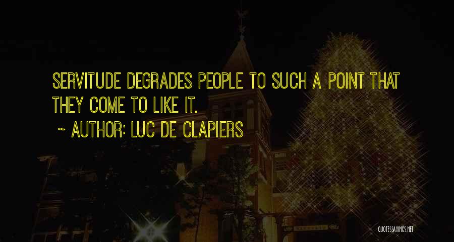 Luc De Clapiers Quotes: Servitude Degrades People To Such A Point That They Come To Like It.