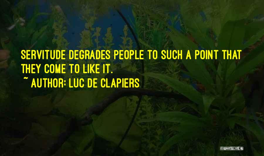 Luc De Clapiers Quotes: Servitude Degrades People To Such A Point That They Come To Like It.