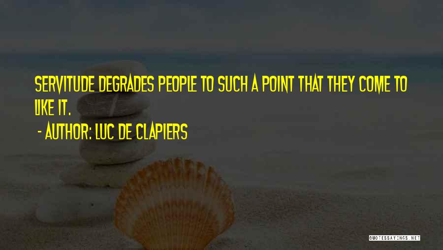 Luc De Clapiers Quotes: Servitude Degrades People To Such A Point That They Come To Like It.