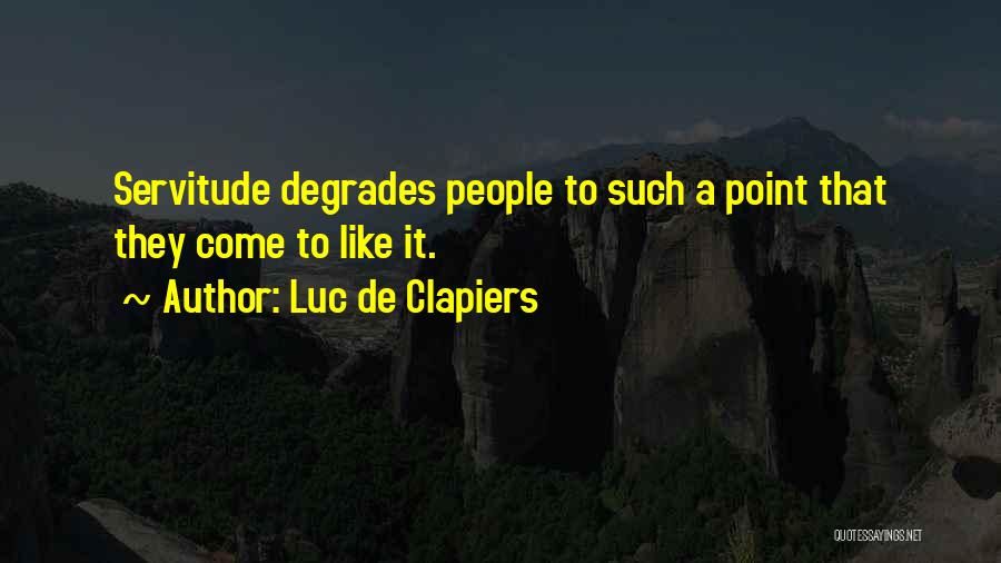 Luc De Clapiers Quotes: Servitude Degrades People To Such A Point That They Come To Like It.