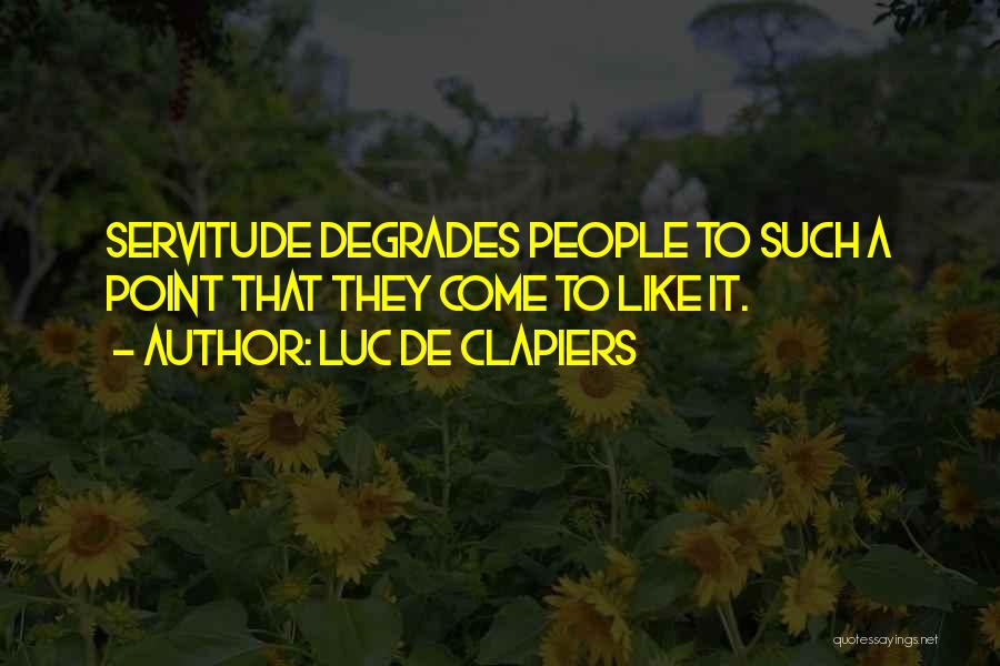 Luc De Clapiers Quotes: Servitude Degrades People To Such A Point That They Come To Like It.