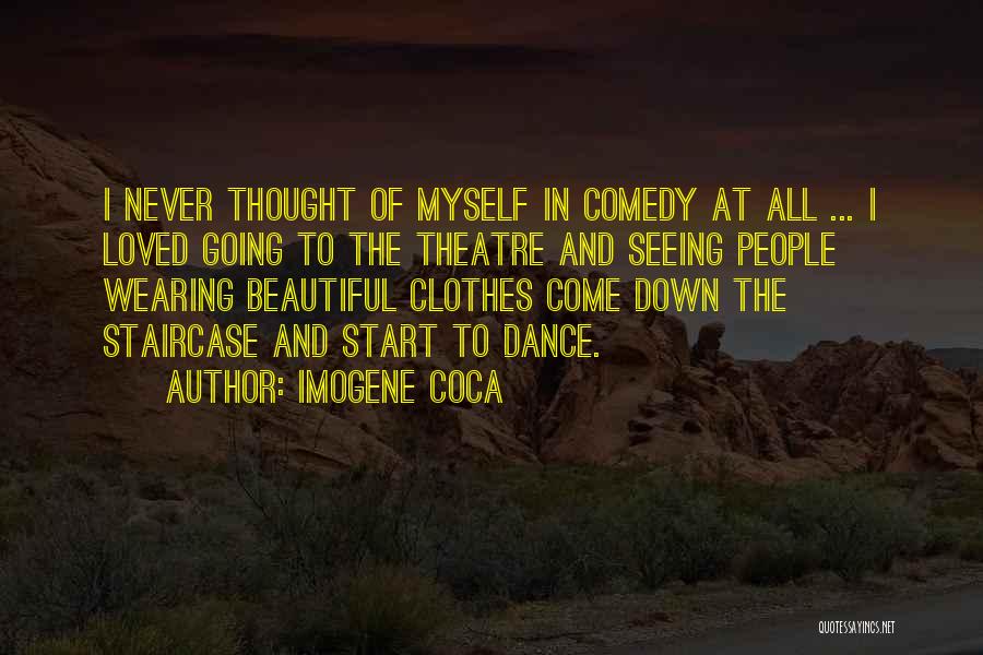 Imogene Coca Quotes: I Never Thought Of Myself In Comedy At All ... I Loved Going To The Theatre And Seeing People Wearing