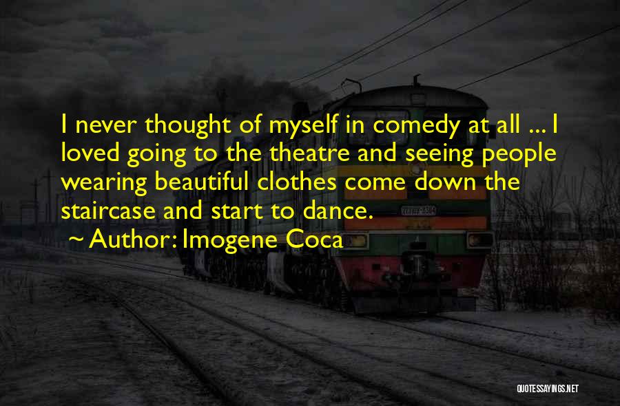 Imogene Coca Quotes: I Never Thought Of Myself In Comedy At All ... I Loved Going To The Theatre And Seeing People Wearing