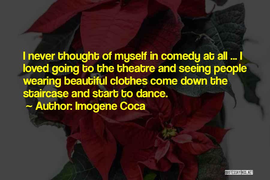 Imogene Coca Quotes: I Never Thought Of Myself In Comedy At All ... I Loved Going To The Theatre And Seeing People Wearing