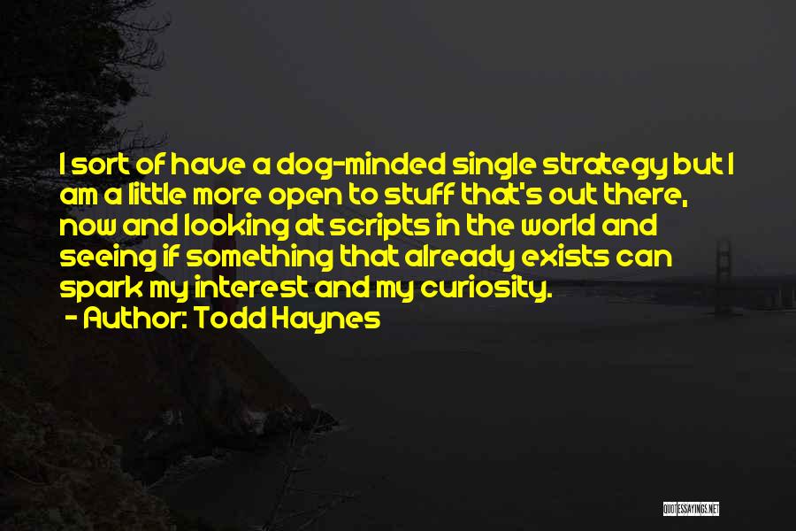 Todd Haynes Quotes: I Sort Of Have A Dog-minded Single Strategy But I Am A Little More Open To Stuff That's Out There,