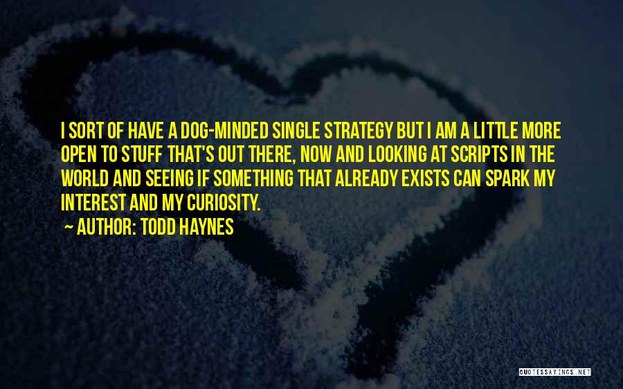 Todd Haynes Quotes: I Sort Of Have A Dog-minded Single Strategy But I Am A Little More Open To Stuff That's Out There,