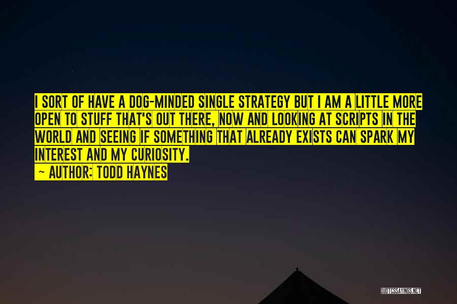 Todd Haynes Quotes: I Sort Of Have A Dog-minded Single Strategy But I Am A Little More Open To Stuff That's Out There,