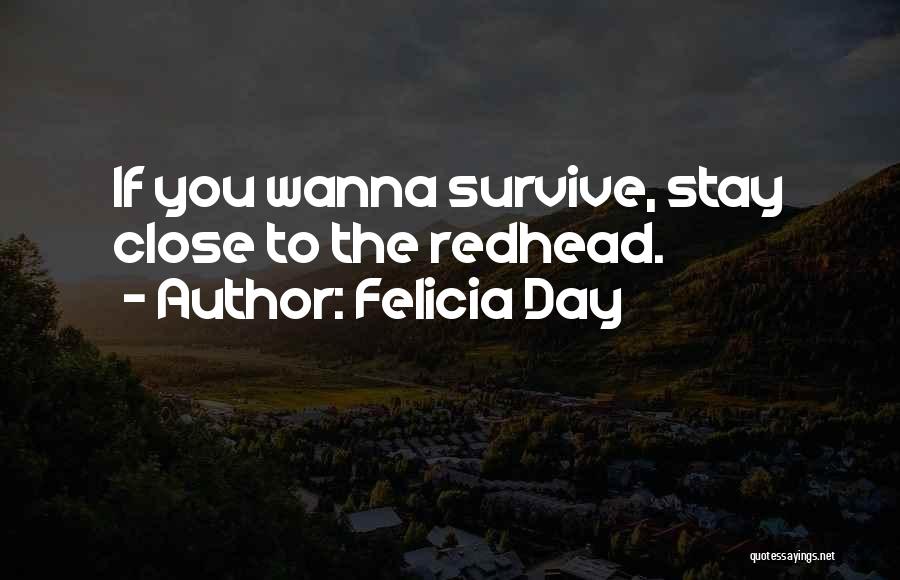 Felicia Day Quotes: If You Wanna Survive, Stay Close To The Redhead.